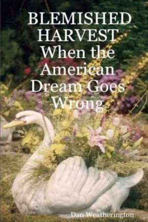 Blemished Harvest When the American Dream Goes Wrong de Dan Weatherington