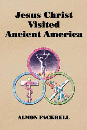 Jesus Christ Visited Ancient America de Almon Fackrell