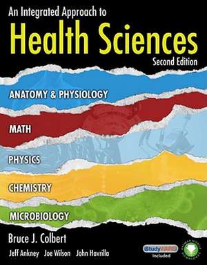 An Integrated Approach to Health Sciences: Anatomy and Physiology, Math, Chemistry and Medical Microbiology de Bruce J. Colbert