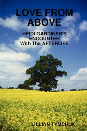 Love from Above - Heidi Gardiner's Encounter with the Afterlife de Lillian Tymchuk