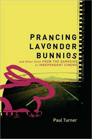 Prancing Lavender Bunnies and Other Stuff from the Darkside of Independent Cinema de Paul Turner