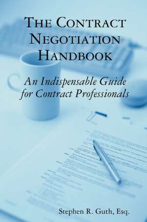 The Contract Negotiation Handbook: An Indispensable Guide for Contract Professionals de Stephen Guth