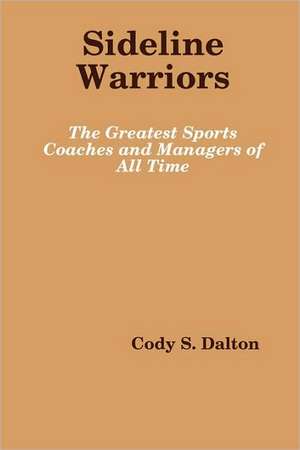 Sideline Warriors: The Greatest Sports Coaches and Managers of All Time de Cody Dalton