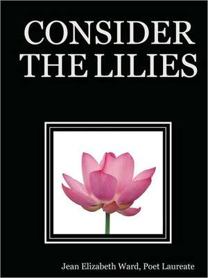 Consider the Lilies de Poet Laureate Jean Elizabeth Ward