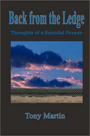 Back from the Ledge: Thoughts of a Suicidal Person de Tony Martin