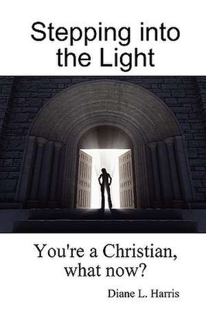 Stepping into the Light: You're a Christian, what now? de Diane L. Harris