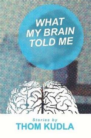 What My Brain Told Me de Thom Kudla