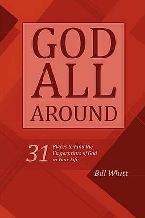 God All Around: 31 Places to Find the Fingerprints of God in Your Life de Bill Whitt