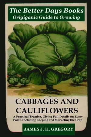 The Better Days Books Origiganic Guide to Growing Cabbages and Cauliflowers de James J. H. Gregory