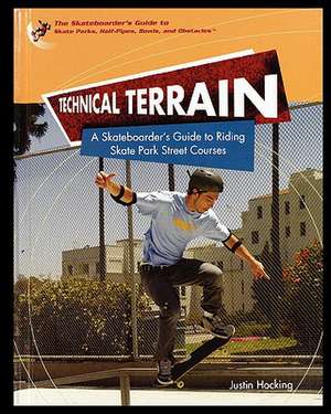 Technical Terrain: A Skateboarder's Guide to Riding Skate Park Street Courses de Justin Hocking