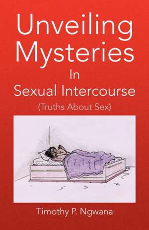 Unveiling Mysteries in Sexual Intercourse de Timothy P. Ngwana