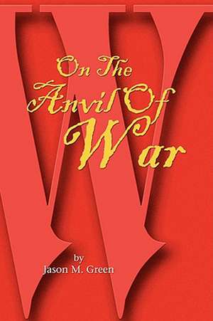 On the Anvil of War de Jason M. Green