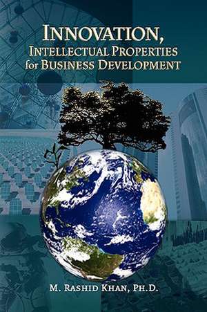 Innovation, Intellectual Properties for Business Development de M. RashidPh. D. Khan