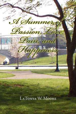 A Summer of Passion, Love, Pain, and Happiness de Latonya W. Moore