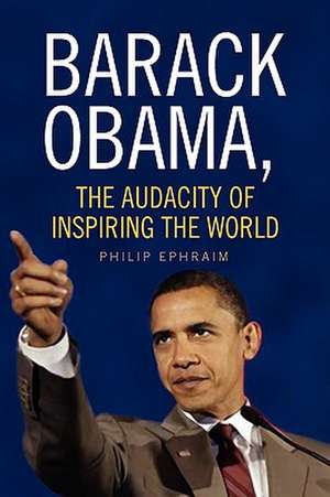 Barack Obama, the Audacity of Inspiring the World de Philip Ephraim