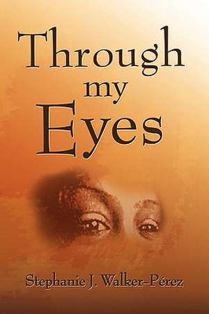 Through My Eyes de Stephanie J. Walker-Prez