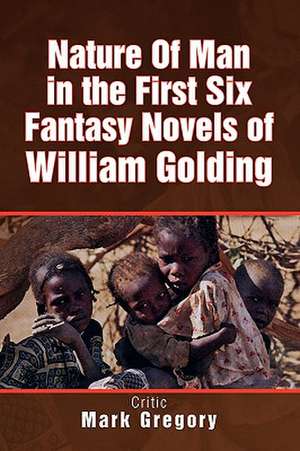 Nature of Man in the First Six Fantasy Novels of William Golding de Mark Gregory