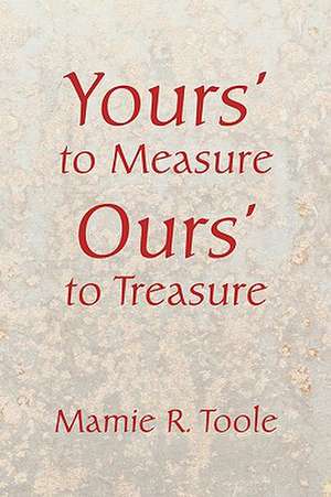 Your's to Measure Our's to Treasure de Mamie R. Toole