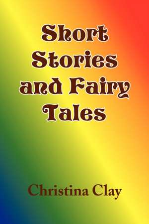 Short Stories and Fairy Tales de Christina Clay