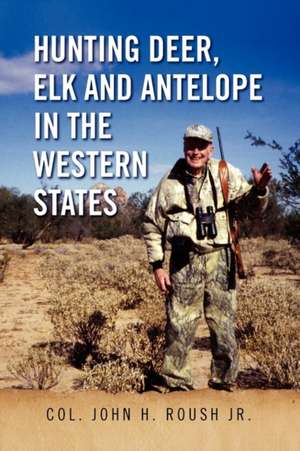 Hunting Deer, Elk and Antelope in the Western States de Col. John H. Roush Jr.