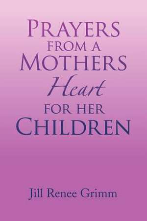 Prayers from a Mothers Heart for Her Children de Jill Renee Grimm