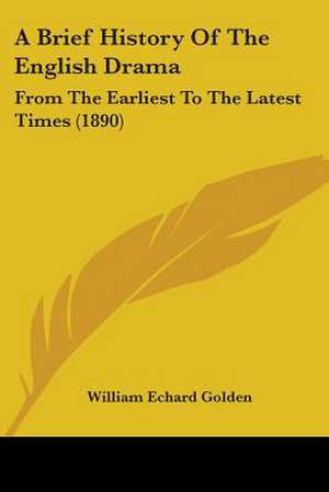 A Brief History Of The English Drama de William Echard Golden