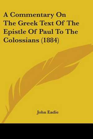 A Commentary On The Greek Text Of The Epistle Of Paul To The Colossians (1884) de John Eadie