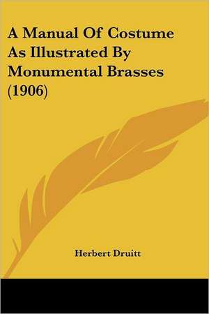 A Manual Of Costume As Illustrated By Monumental Brasses (1906) de Herbert Druitt