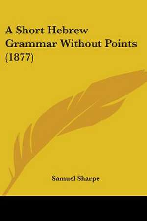 A Short Hebrew Grammar Without Points (1877) de Samuel Sharpe