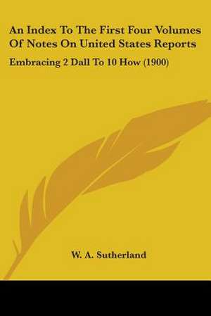 An Index To The First Four Volumes Of Notes On United States Reports de W. A. Sutherland