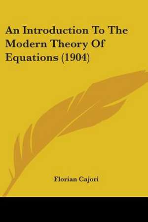 An Introduction To The Modern Theory Of Equations (1904) de Florian Cajori