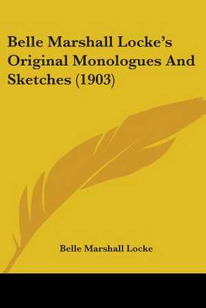 Belle Marshall Locke's Original Monologues And Sketches (1903) de Belle Marshall Locke