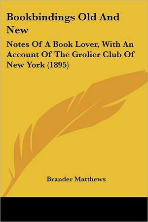 Bookbindings Old And New de Brander Matthews