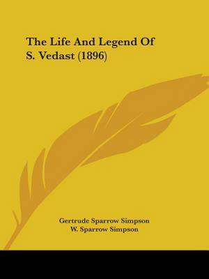 The Life And Legend Of S. Vedast (1896) de Gertrude Sparrow Simpson