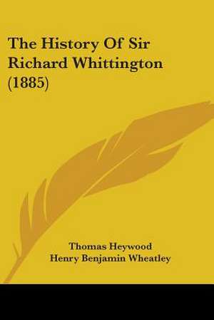 The History Of Sir Richard Whittington (1885) de Thomas Heywood