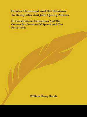 Charles Hammond And His Relations To Henry Clay And John Quincy Adams de William Henry Smith