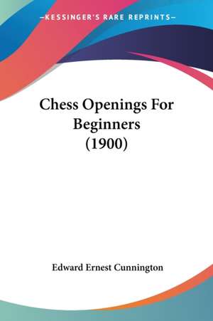 Chess Openings For Beginners (1900) de Edward Ernest Cunnington