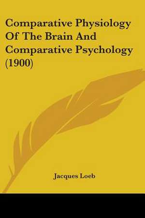 Comparative Physiology Of The Brain And Comparative Psychology (1900) de Jacques Loeb