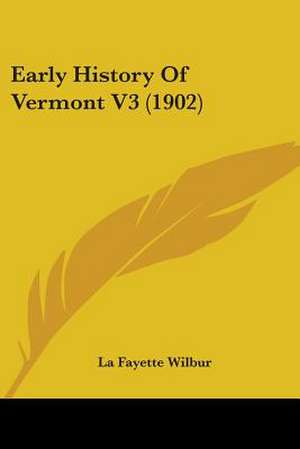 Early History Of Vermont V3 (1902) de La Fayette Wilbur