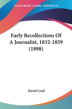 Early Recollections Of A Journalist, 1832-1859 (1898) de David Croal