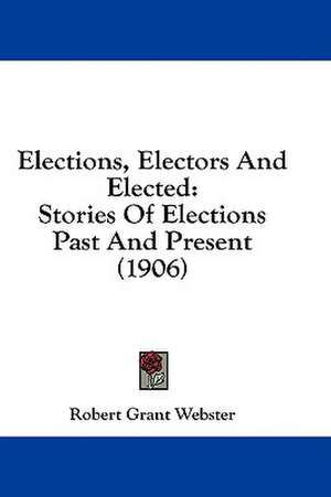 Elections, Electors And Elected de Robert Grant Webster