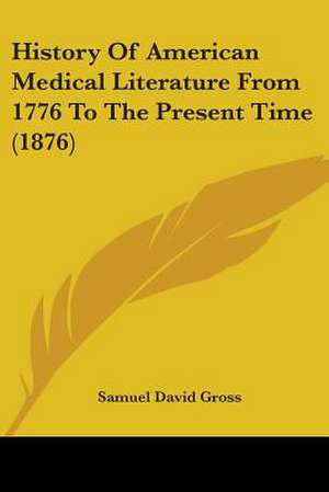 History Of American Medical Literature From 1776 To The Present Time (1876) de Samuel David Gross