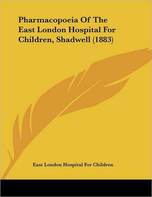 Pharmacopoeia Of The East London Hospital For Children, Shadwell (1883) de East London Hospital For Children