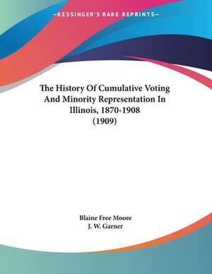 The History Of Cumulative Voting And Minority Representation In Illinois, 1870-1908 (1909) de Blaine Free Moore