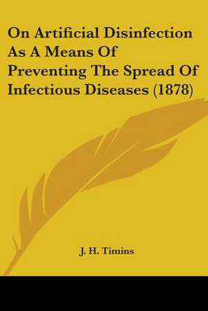 On Artificial Disinfection As A Means Of Preventing The Spread Of Infectious Diseases (1878) de J. H. Timins