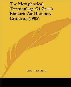 The Metaphorical Terminology Of Greek Rhetoric And Literary Criticism (1905) de Larue Van Hook