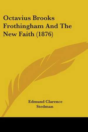 Octavius Brooks Frothingham And The New Faith (1876) de Edmund Clarence Stedman