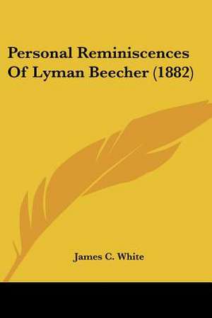 Personal Reminiscences Of Lyman Beecher (1882) de James C. White