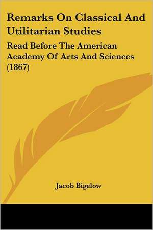 Remarks On Classical And Utilitarian Studies de Jacob Bigelow