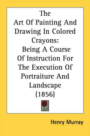 The Art Of Painting And Drawing In Colored Crayons de Henry Murray